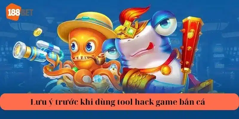 Để tâm vài điều nhỏ giúp bạn sử dụng tool hack game bắn cá an toàn.